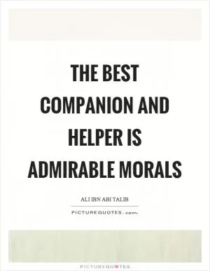 The best companion and helper is admirable morals Picture Quote #1