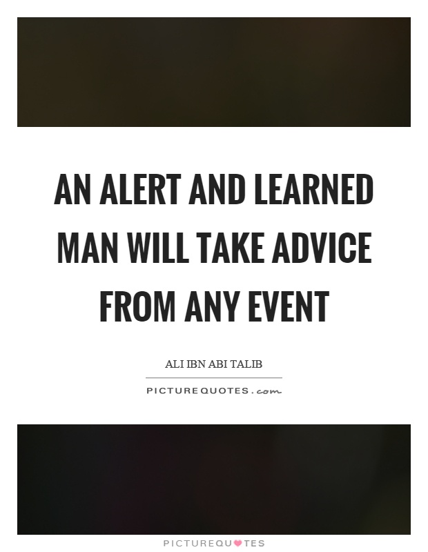 An alert and learned man will take advice from any event Picture Quote #1