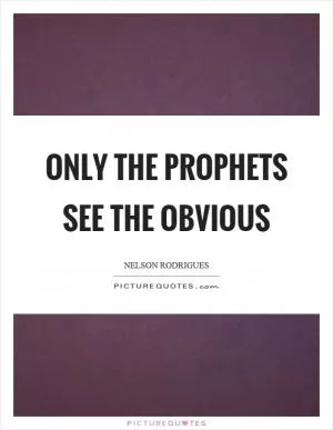 Only the prophets see the obvious Picture Quote #1