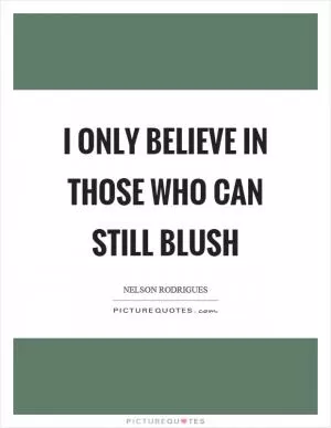I only believe in those who can still blush Picture Quote #1