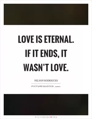Love is eternal. If it ends, it wasn’t love Picture Quote #1