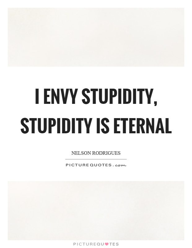 I envy stupidity, stupidity is eternal Picture Quote #1