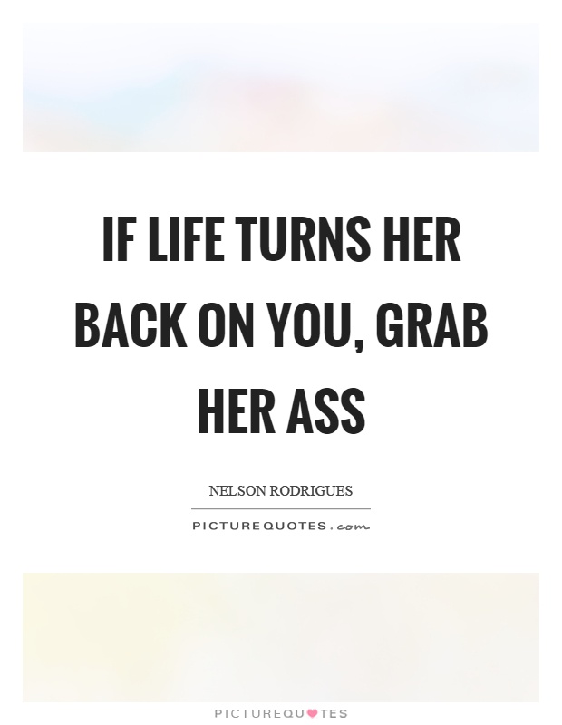 If life turns her back on you, grab her ass Picture Quote #1