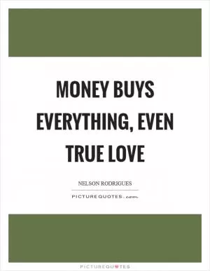 Money buys everything, even true love Picture Quote #1
