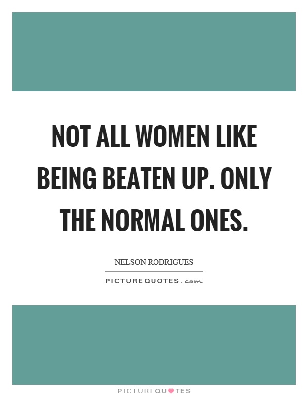 Not all women like being beaten up. Only the normal ones Picture Quote #1