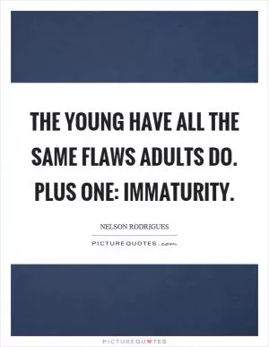 The young have all the same flaws adults do. Plus one: immaturity Picture Quote #1
