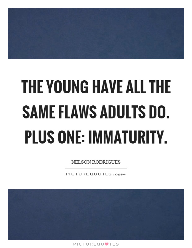The young have all the same flaws adults do. Plus one: immaturity Picture Quote #1