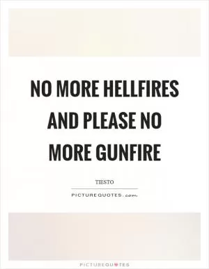 No more hellfires and please no more gunfire Picture Quote #1