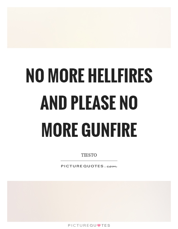 No more hellfires and please no more gunfire Picture Quote #1