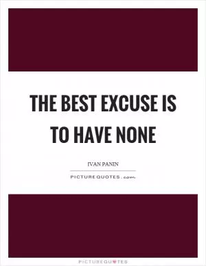The best excuse is to have none Picture Quote #1