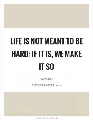 Life is not meant to be hard: if it is, we make it so Picture Quote #1
