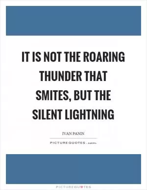 It is not the roaring thunder that smites, but the silent lightning Picture Quote #1