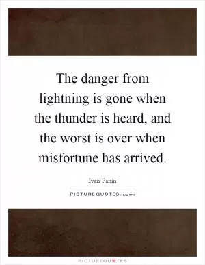 The danger from lightning is gone when the thunder is heard, and the worst is over when misfortune has arrived Picture Quote #1