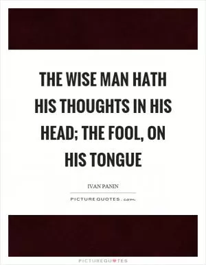 The wise man hath his thoughts in his head; the fool, on his tongue Picture Quote #1