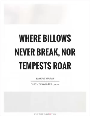 Where billows never break, nor tempests roar Picture Quote #1