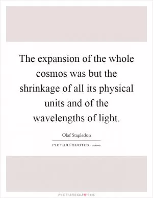 The expansion of the whole cosmos was but the shrinkage of all its physical units and of the wavelengths of light Picture Quote #1