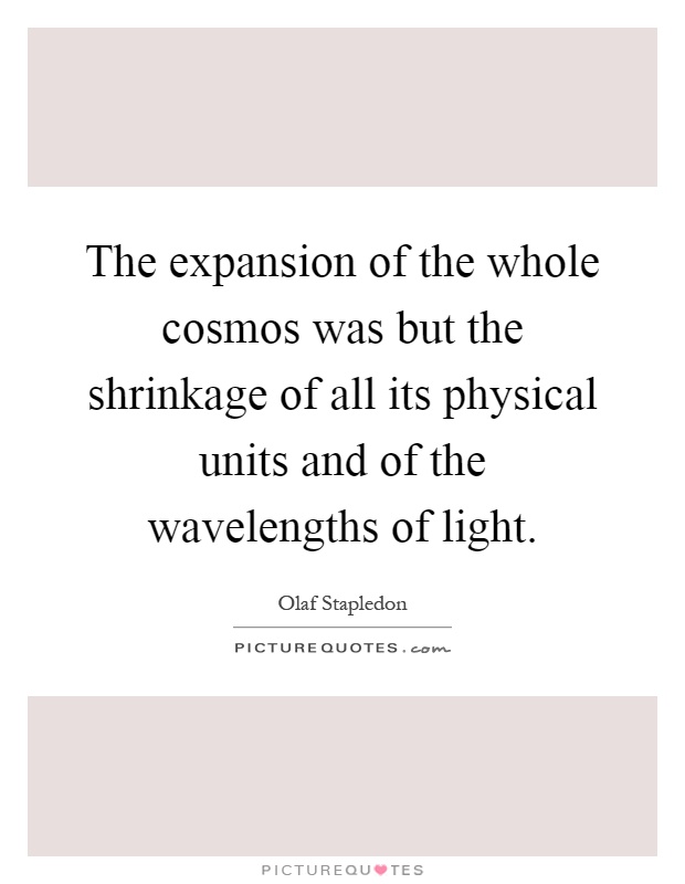 The expansion of the whole cosmos was but the shrinkage of all its physical units and of the wavelengths of light Picture Quote #1