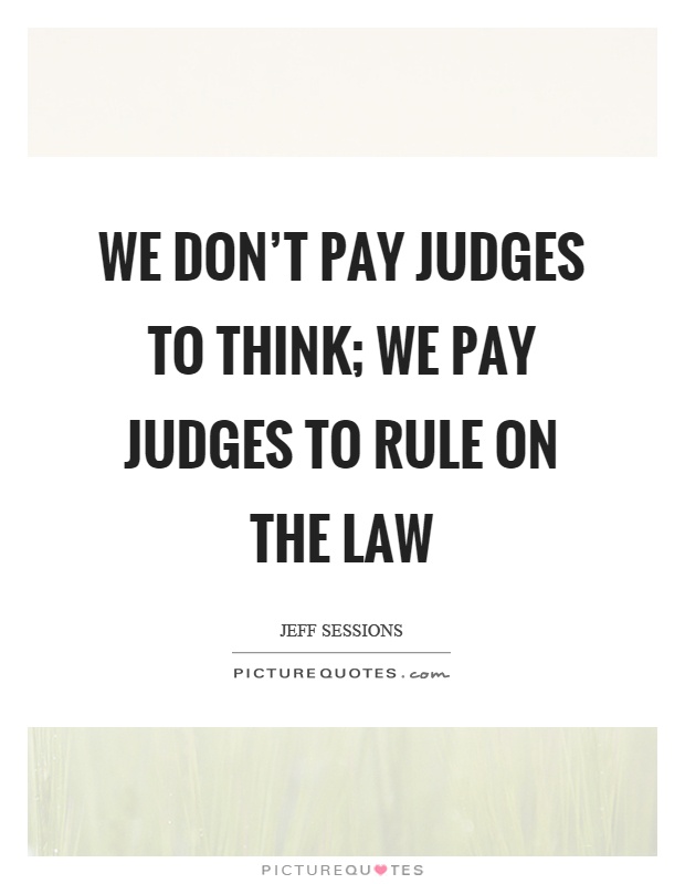 We don't pay judges to think; we pay judges to rule on the law Picture Quote #1