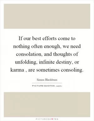 If our best efforts come to nothing often enough, we need consolation, and thoughts of unfolding, infinite destiny, or karma, are sometimes consoling Picture Quote #1