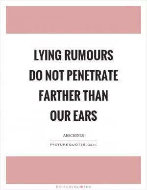Lying rumours do not penetrate farther than our ears Picture Quote #1