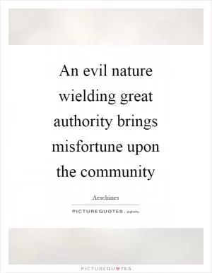 An evil nature wielding great authority brings misfortune upon the community Picture Quote #1