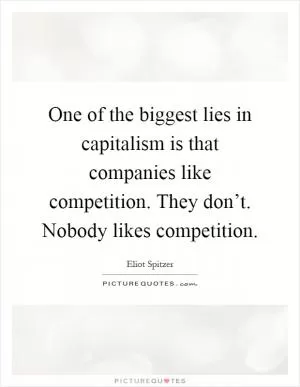One of the biggest lies in capitalism is that companies like competition. They don’t. Nobody likes competition Picture Quote #1