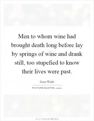Men to whom wine had brought death long before lay by springs of wine and drank still, too stupefied to know their lives were past Picture Quote #1