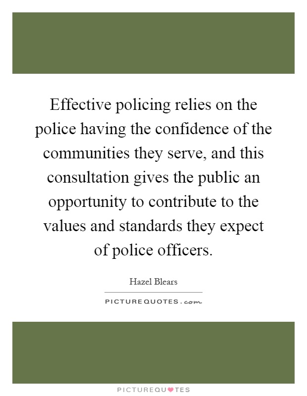 Effective policing relies on the police having the confidence of the communities they serve, and this consultation gives the public an opportunity to contribute to the values and standards they expect of police officers Picture Quote #1
