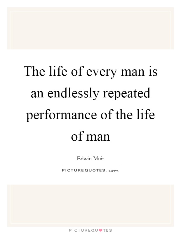 The life of every man is an endlessly repeated performance of the life of man Picture Quote #1