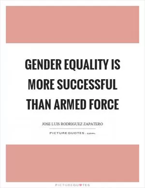 Gender equality is more successful than armed force Picture Quote #1