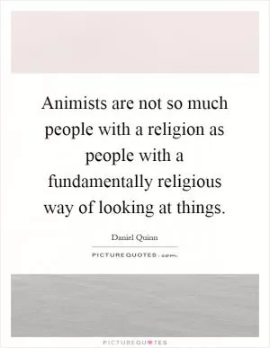 Animists are not so much people with a religion as people with a fundamentally religious way of looking at things Picture Quote #1