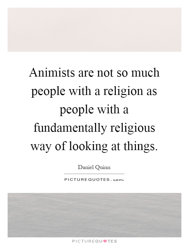 Animists are not so much people with a religion as people with a fundamentally religious way of looking at things Picture Quote #1