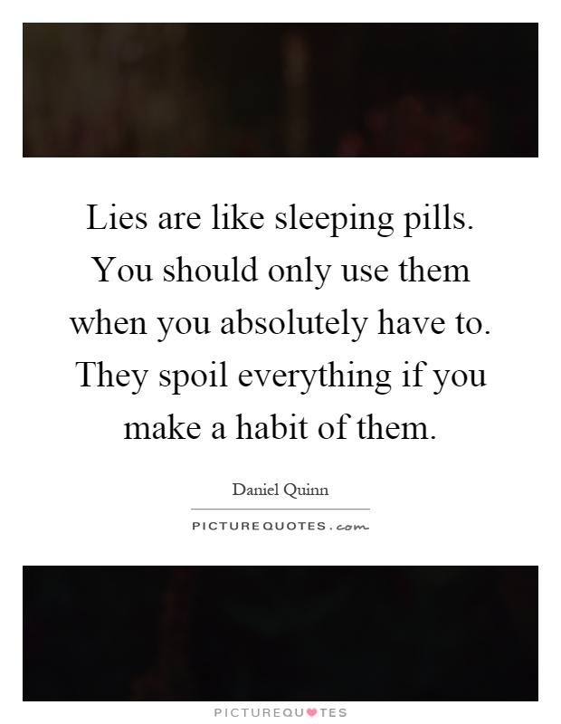Lies are like sleeping pills. You should only use them when you absolutely have to. They spoil everything if you make a habit of them Picture Quote #1