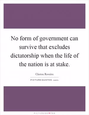 No form of government can survive that excludes dictatorship when the life of the nation is at stake Picture Quote #1