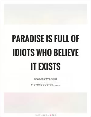 Paradise is full of idiots who believe it exists Picture Quote #1