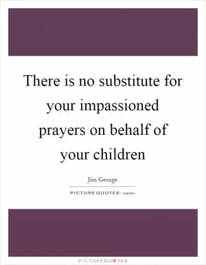 There is no substitute for your impassioned prayers on behalf of your children Picture Quote #1