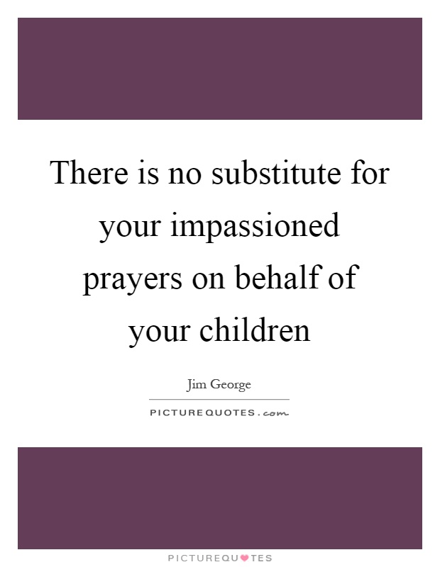 There is no substitute for your impassioned prayers on behalf of your children Picture Quote #1