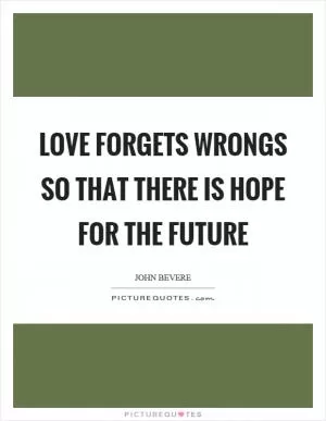 Love forgets wrongs so that there is hope for the future Picture Quote #1