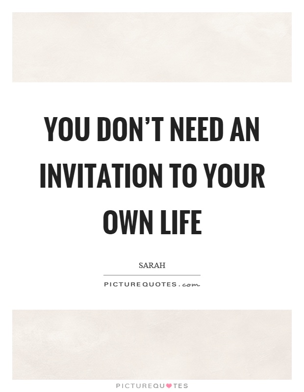 You don't need an invitation to your own life Picture Quote #1