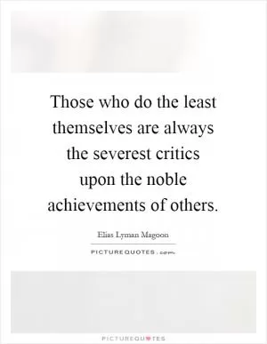 Those who do the least themselves are always the severest critics upon the noble achievements of others Picture Quote #1