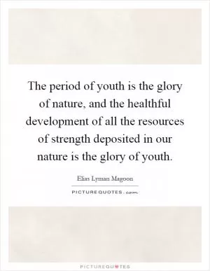 The period of youth is the glory of nature, and the healthful development of all the resources of strength deposited in our nature is the glory of youth Picture Quote #1