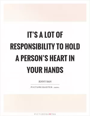 It’s a lot of responsibility to hold a person’s heart in your hands Picture Quote #1