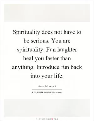 Spirituality does not have to be serious. You are spirituality. Fun laughter heal you faster than anything. Introduce fun back into your life Picture Quote #1