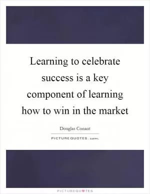 Learning to celebrate success is a key component of learning how to win in the market Picture Quote #1