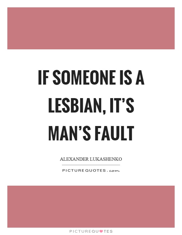 If someone is a lesbian, it's man's fault Picture Quote #1