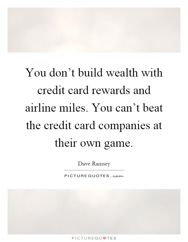 You don't build wealth with credit card rewards and airline miles. You can't beat the credit card companies at their own game Picture Quote #1
