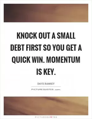 Knock out a small debt first so you get a quick win. Momentum is key Picture Quote #1