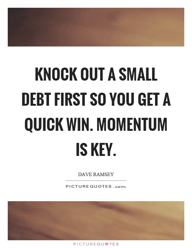 Knock out a small debt first so you get a quick win. Momentum is key Picture Quote #1