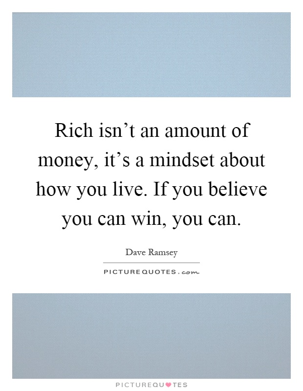 Rich isn't an amount of money, it's a mindset about how you live. If you believe you can win, you can Picture Quote #1