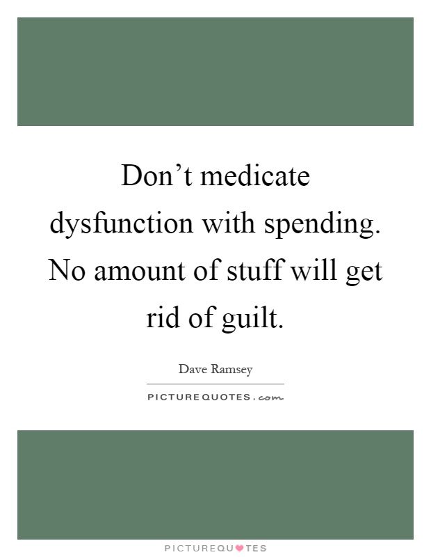 Don't medicate dysfunction with spending. No amount of stuff will get rid of guilt Picture Quote #1